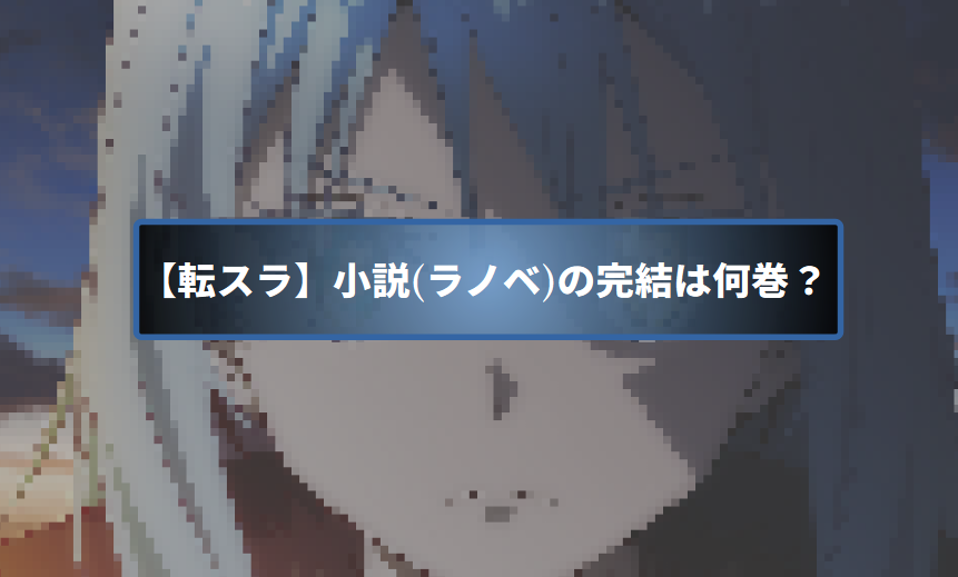 まるのじブログ | 【転スラ】小説(ラノベ)の完結は何巻?最終回ネタバレとWeb版の違いを解説 まるのじブログ | 【転スラ】小説(ラノベ)の完結は何巻?最終回ネタバレとWeb版の違いを解説